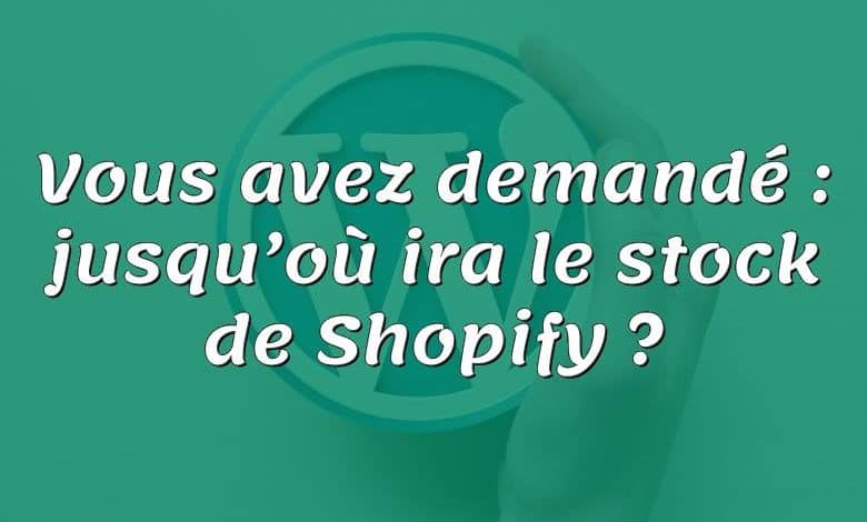 Vous avez demandé : jusqu’où ira le stock de Shopify ?